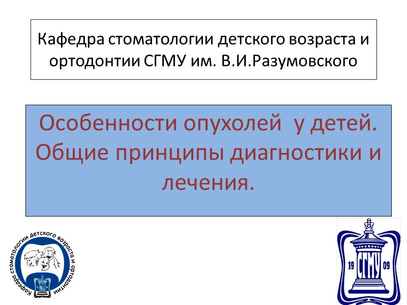 Кафедра стоматологии детского возраста и ортодонтии СГМУ им. В.И.Разумовского Особенности опухолей  у детей.